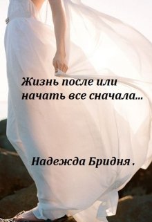 Жизнь после или начать все сначала… (Надежда Бридня)