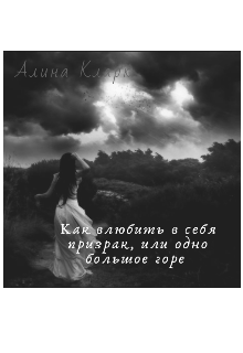 Как влюбить в себя призрака, или одно большое горе (Алия Кларк)