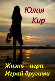 Жизнь — игра, играй другими (Юлия Кир)