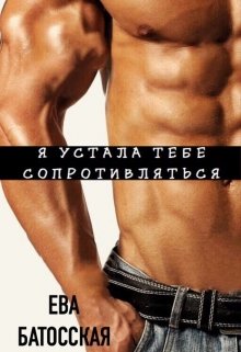 Я устала тебе сопротивляться (Ева Батосская)