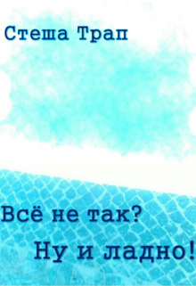 Всё не так? Ну и ладно! (Стеша Трап)