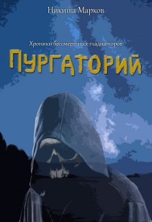 Хроники бессмертных гладиаторов. Пургаторий. (Никита Марков)