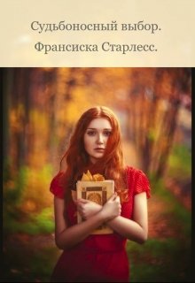 Судьбоносный выбор. (Франсиска Старлесс)