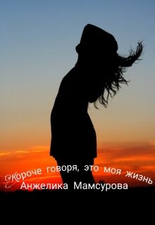 Короче говоря,это моя жизнь (Анжелика Мамсурова)