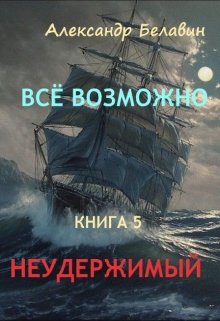 «Всё возможно» Книга 5 «Неудержимый» (Александр Белавин)