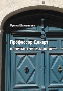 Профессор Декарт начинает все заново (Ирина Шаманаева)