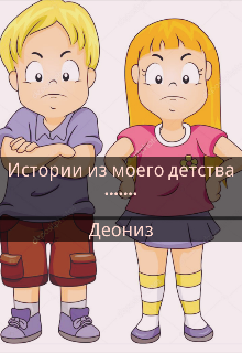 Истории из моего детства ,нету счастливых историй . (Деониз)