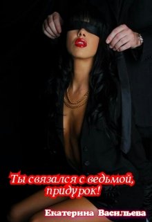 Ты связался с ведьмой, придурок! (Екатерина Васильева)