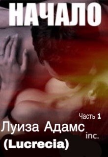 Начало. Часть 1 (Луиза Адамс (Lucrecia))