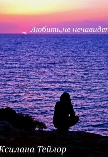 Любить, не ненавидеть. (Ksilana Teylor)