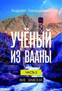 Учёный из Вааны. Часть 3: Вне закона (Андрей Тимошенко)