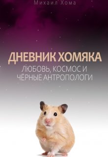 Дневник Хомяка:  Любовь, космос и чёрные антропологи (Михаил Хома)