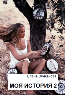 Моя история 2. Что с нами делает время? (Елена Вечканова)