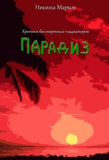 Хроники бессмертных гладиаторов. Парадиз. (Никита Марков)