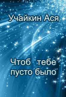 Чтоб тебе пусто было (Учайкин Ася)