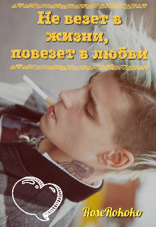 Не везет в жизни, повезет в любви (RoseRokoko)