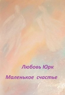 Маленькое счастье (Любовь Юрк)