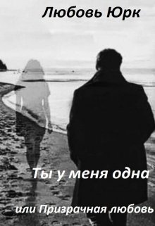 Ты у меня одна, или Призрачная любовь (Любовь Юрк)