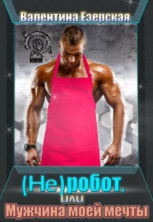 ( Не ) робот, или Мужчина моей мечты (Валентина Езерская)
