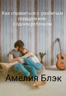 Как справиться с разбитым сердцем или с одним ребенком (Амелия Блэк)