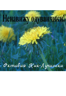 Ненавижу одуванчики! (Октавия Кик-Лучински)