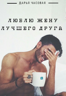 Люблю Жену Лучшего Друга (Дарья Часовая)