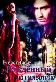 Рожденный на гильотине. В свете ночи… (Ирина Литвинова)