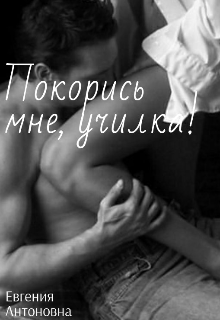Покорись мне, училка!(неделимые) (JenyaUchilka)
