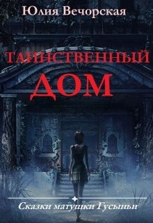 Таинственный дом. Сказки матушки Гусыньи. (Юлия Вечорская)