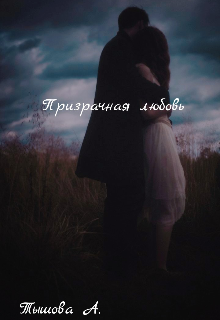 Призрачная любовь (Тышова Ангелина)