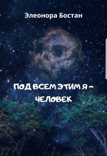 Под всем этим я — человек (Элеонора Бостан)