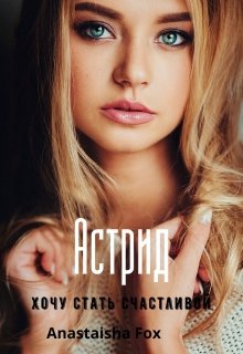 Астрид.Хочу стать счастливой (Anastaisha Fox)