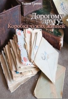 «Дорогому другу,…». Коробка чужих жизней. (Тьяна Гринн)