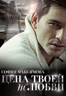 Цена твоей нелюбви (София Максимова)
