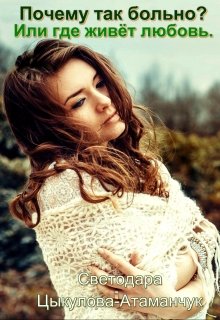 Почему так больно? Или где живёт любовь. (Светодара Цыкулова-Атаманчук)