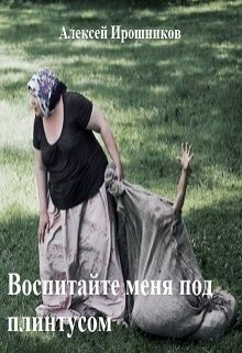 Воспитайте меня под плинтусом (Алексей Ирошников)