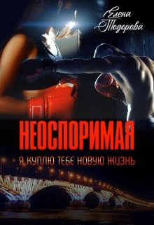 Неоспоримая | Я куплю тебе новую жизнь (Елена Тодорова)