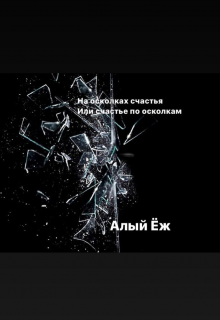 На осколках счастья или счастье по осколкам (Алый Еж)