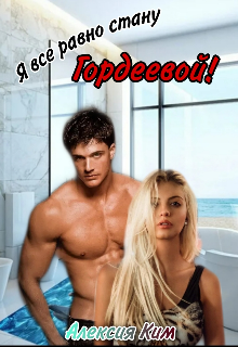Я все равно стану Гордеевой! (Алексия Ким)