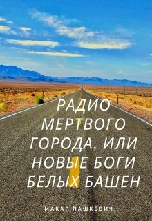 Радио мертвого города, или новые боги Белых башен (Макар Пашкевич)