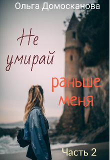 Не умирай раньше меня. Часть 2 (Ольга Домосканова)