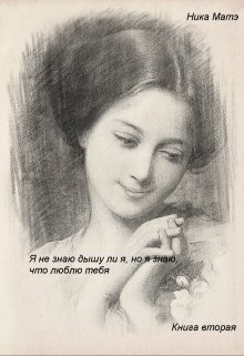 Я не знаю, дышу ли я, но я знаю, что люблю тебя.Книга вторая (Ника Матэ)