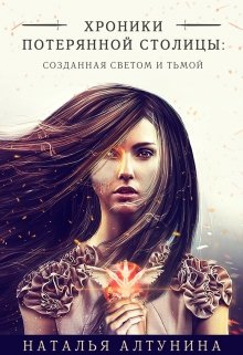 Хроники потерянной столицы: Созданная Светом и Тьмой (Наталья Алтунина)