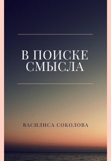 В поиске смысла (Василиса Соколова)