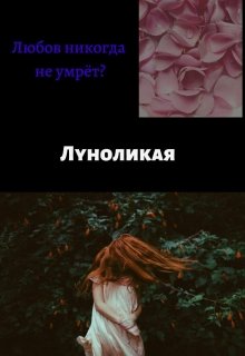 Любовь никогда не умрет? (Луноликая)