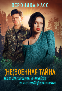 (не)военная тайна, или Выжить в тайге и не забеременеть (Вероника Касс)