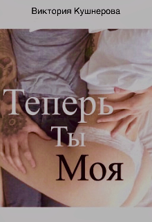 Теперь ты моя (Виктория Кушнерова)