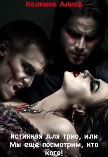 Истинная для трио, или Мы ещё посмотрим, кто кого! (Алиса Колкина)
