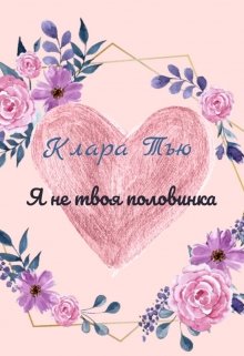 Я не твоя половинка! (Клара Тъю)