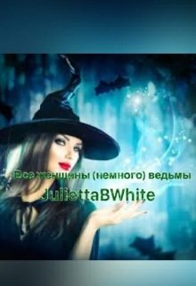 Все женщины (немного) ведьмы (Julietta BWhite)